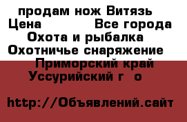 продам нож Витязь › Цена ­ 3 600 - Все города Охота и рыбалка » Охотничье снаряжение   . Приморский край,Уссурийский г. о. 